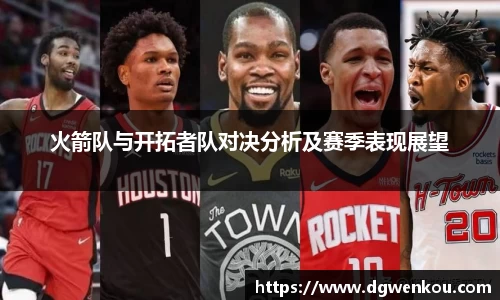 星空综合火箭队与开拓者队对决分析及赛季表现展望